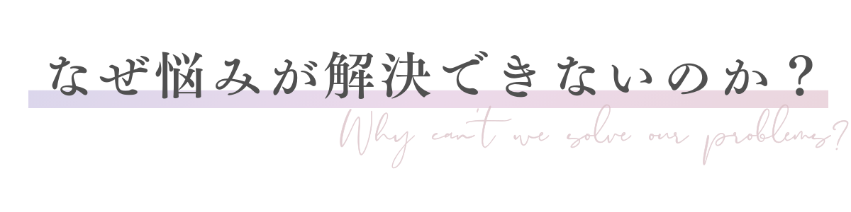 なぜ悩みが解決できないのか？
